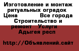 Изготовление и монтаж  ритуальных оградок › Цена ­ 3 000 - Все города Строительство и ремонт » Услуги   . Адыгея респ.